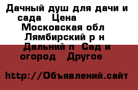 Дачный душ для дачи и сада › Цена ­ 11 550 - Московская обл., Лямбирский р-н, Дальний п. Сад и огород » Другое   